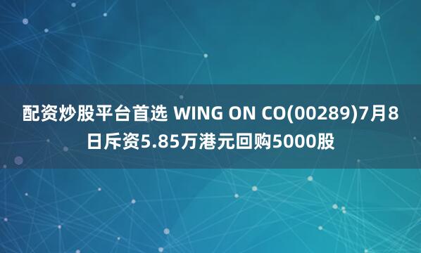 配资炒股平台首选 WING ON CO(00289)7月8日斥资5.85万港元回购5000股